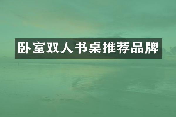 卧室双人书桌推荐品牌