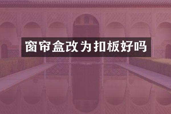 窗帘盒改为扣板好吗