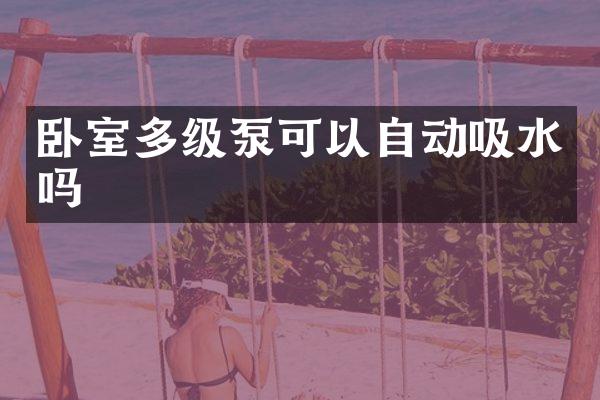 卧室多级泵可以自动吸水吗