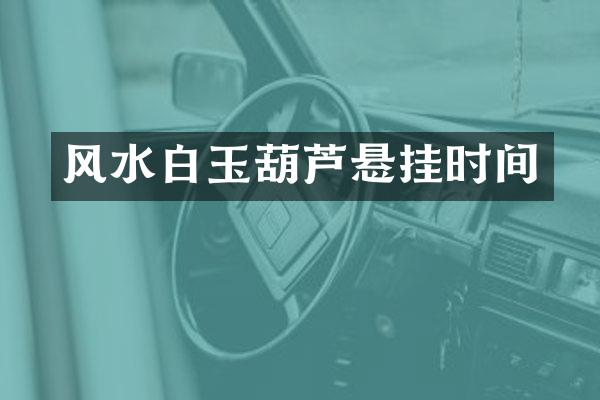 风水白玉葫芦悬挂时间