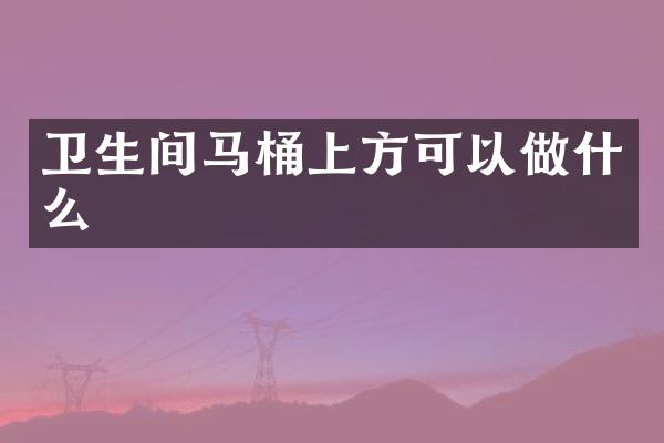 卫生间马桶上方可以做什么