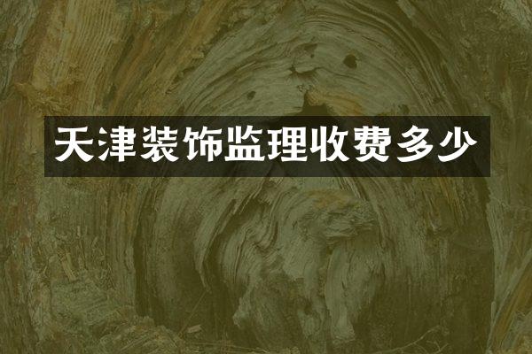 天津装饰监理收费多少