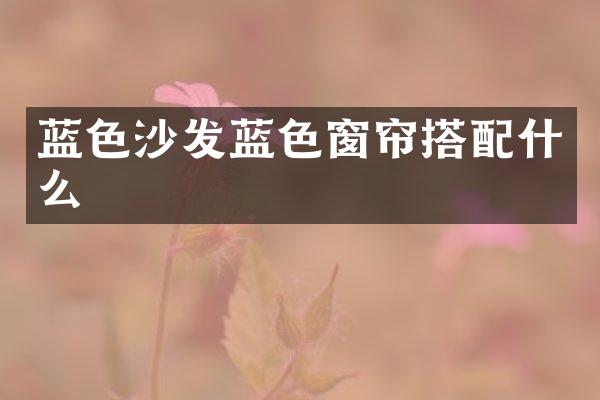 蓝色沙发蓝色窗帘搭配什么