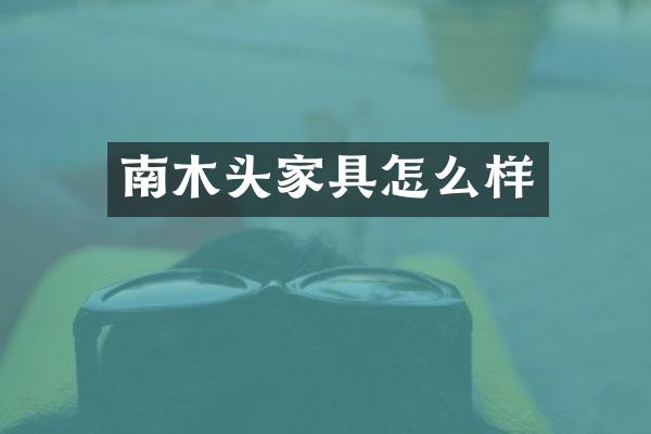 南木头家具怎么样
