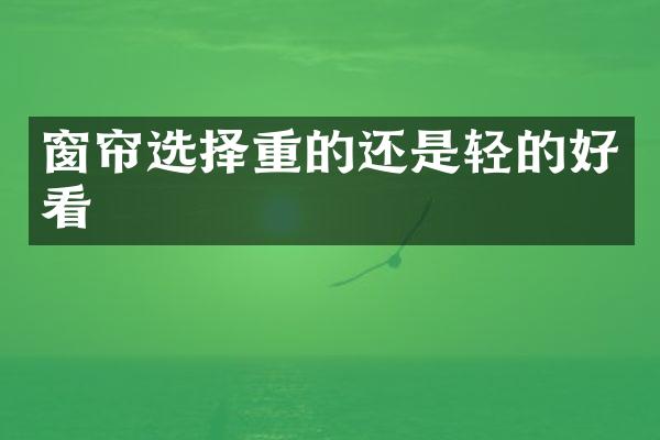 窗帘选择重的还是轻的好看