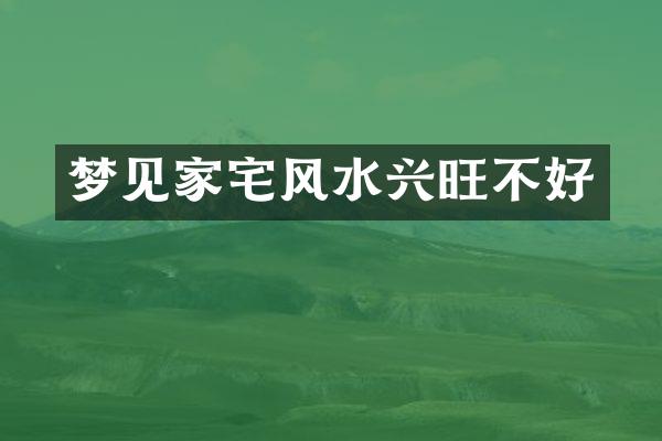 梦见家宅风水兴旺不好