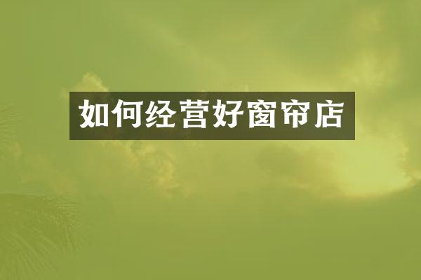 如何经营好窗帘店