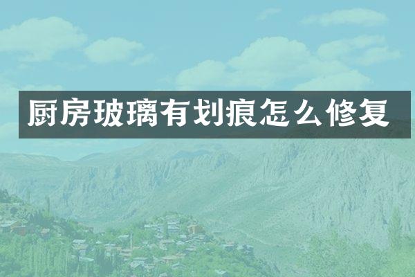 厨房玻璃有划痕怎么修复