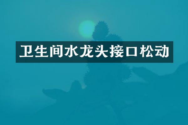 卫生间水龙头接口松动