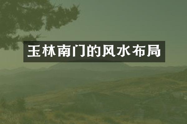 玉林南门的风水布局