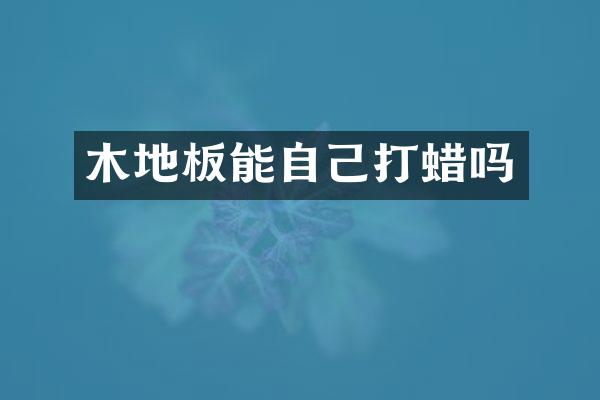 木地板能自己打蜡吗