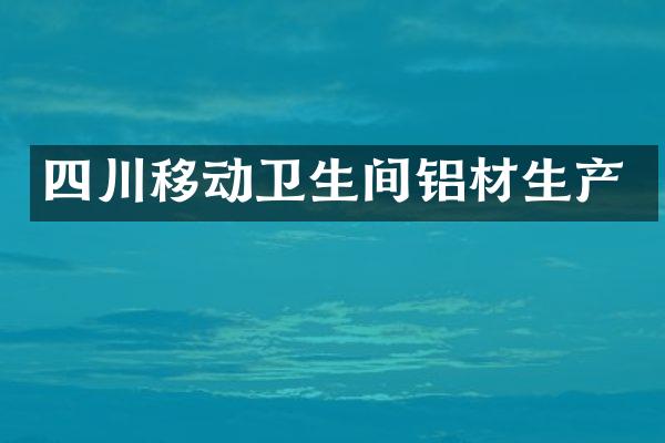 四川移动卫生间铝材生产