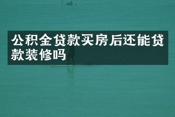 公积金贷款买房后还能贷款装修吗