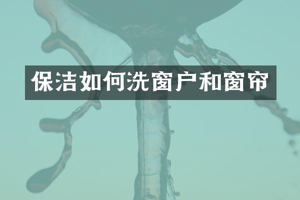 保洁如何洗窗户和窗帘