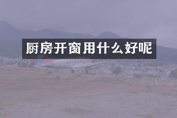厨房开窗用什么好呢