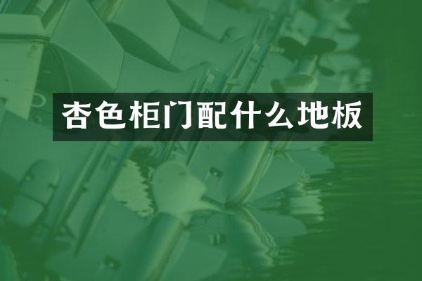 杏色柜门配什么地板