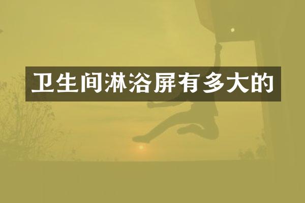 卫生间淋浴屏有多大的