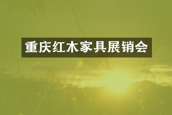 重庆红木家具展销会