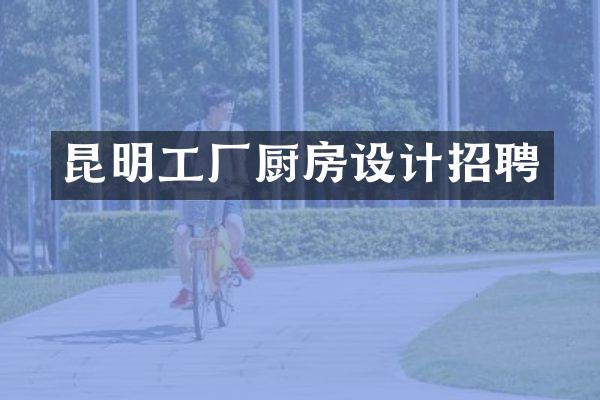 昆明工厂厨房设计招聘