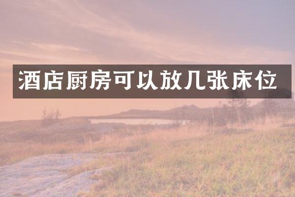 酒店厨房可以放几张床位