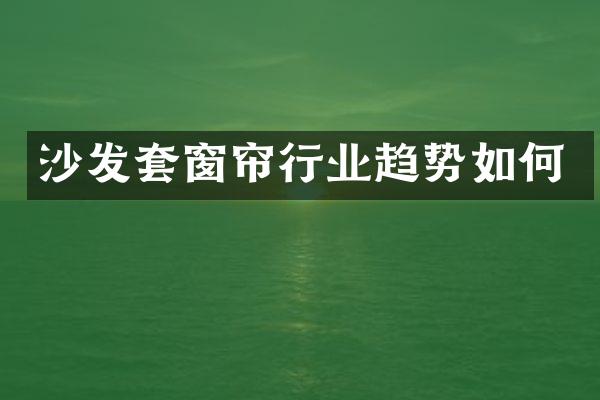 沙发套窗帘行业趋势如何
