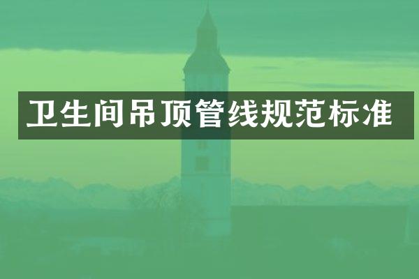 卫生间吊顶管线规范标准