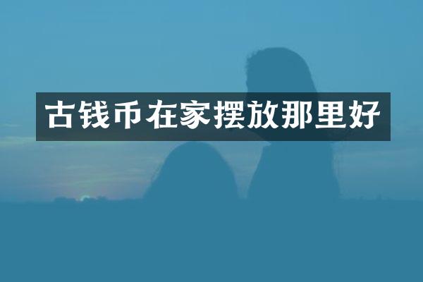 古钱币在家摆放那里好