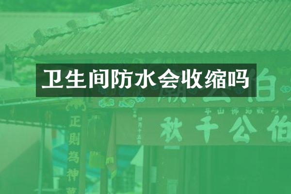 卫生间防水会收缩吗