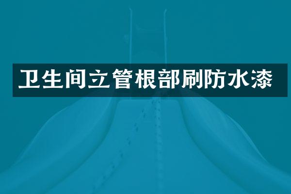 卫生间立管根部刷防水漆
