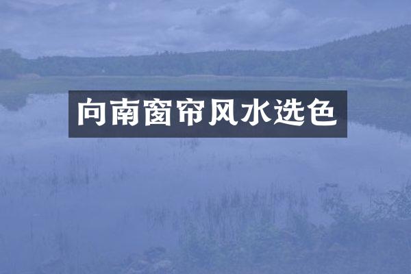 向南窗帘风水选色