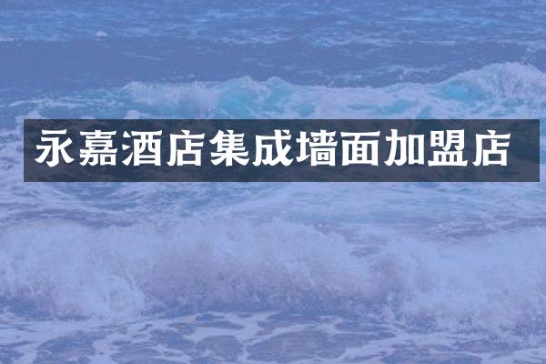 永嘉酒店集成墙面加盟店