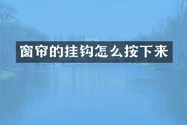 窗帘的挂钩怎么按下来