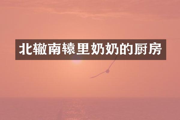 北辙南辕里奶奶的厨房