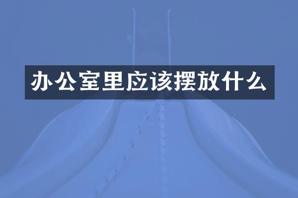 办公室里应该摆放什么