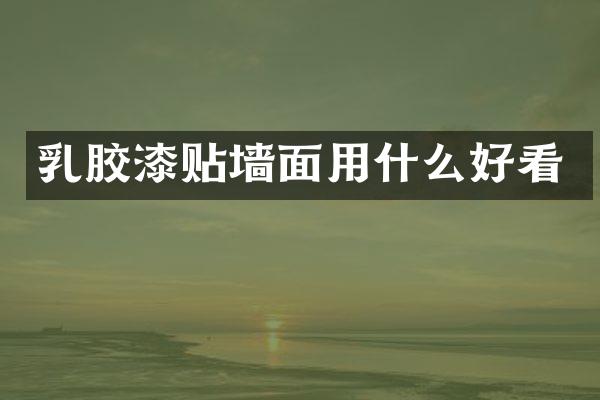 乳胶漆贴墙面用什么好看