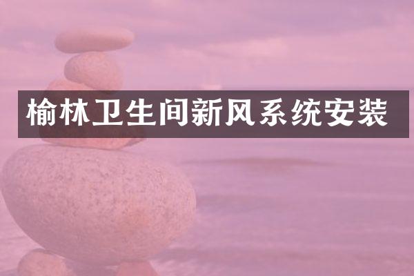 榆林卫生间新风系统安装