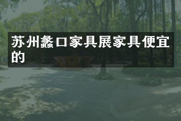 苏州蠡口家具展家具便宜的