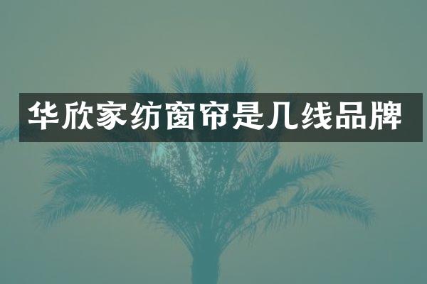 华欣家纺窗帘是几线品牌