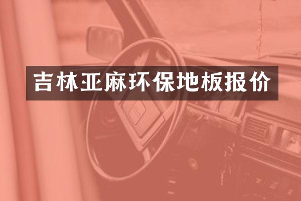 吉林亚麻环保地板报价