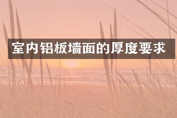 室内铝板墙面的厚度要求