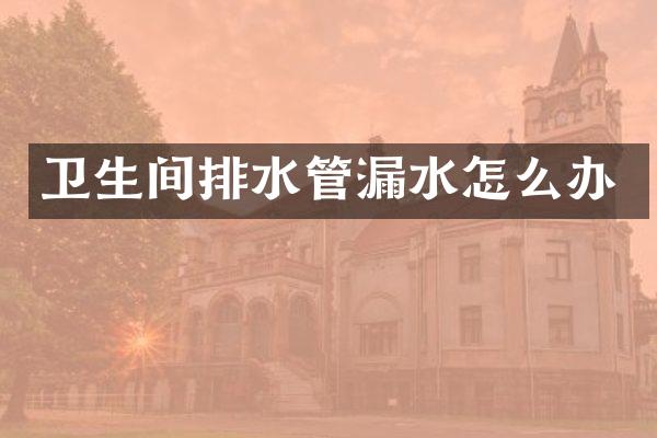 卫生间排水管漏水怎么办