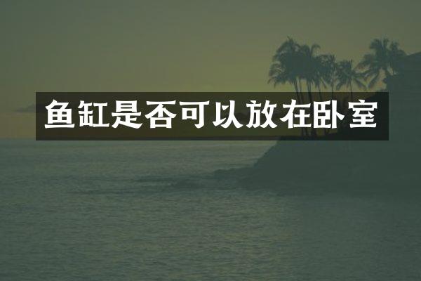 鱼缸是否可以放在卧室