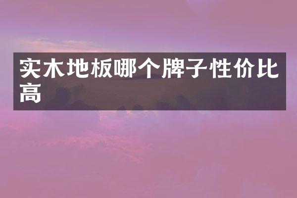 实木地板哪个牌子性价比高