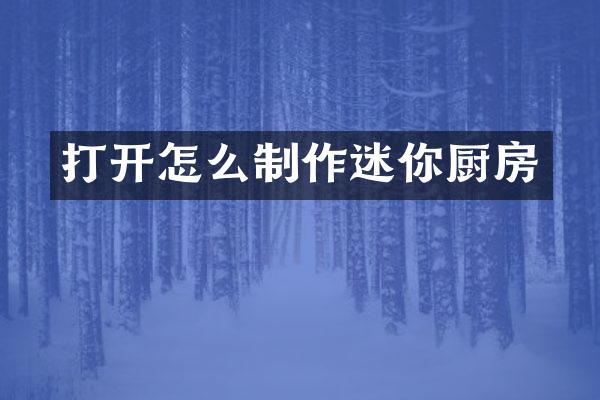打开怎么制作迷你厨房