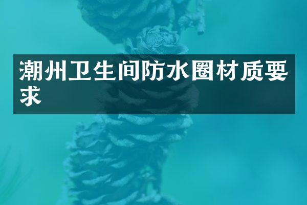 潮州卫生间防水圈材质要求