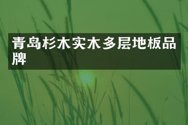 青岛杉木实木多层地板品牌