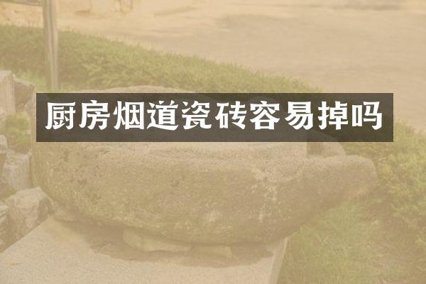 厨房烟道瓷砖容易掉吗