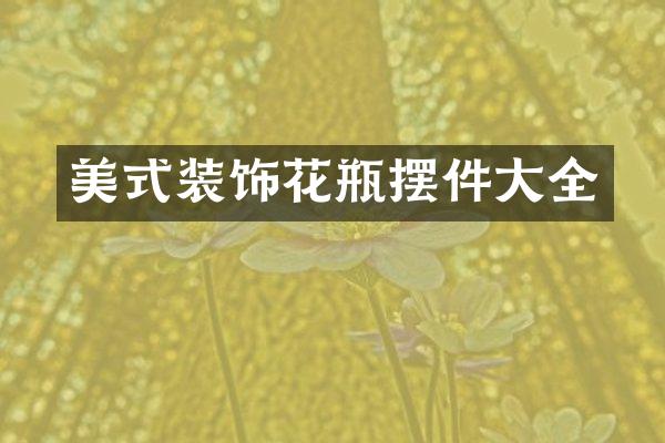 美式装饰花瓶摆件大全