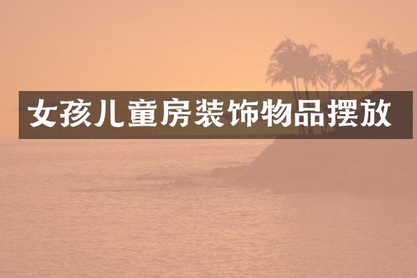 女孩儿童房装饰物品摆放