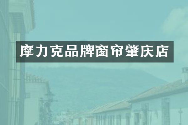 摩力克品牌窗帘肇庆店